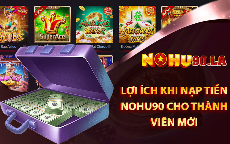 Lợi ích khi nạp tiền Nohu90 cho thành viên mới