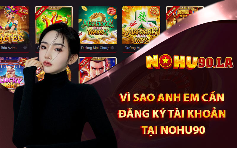 Vì Sao Anh Em Cần Đăng Ký Tài Khoản Tại Nohu90